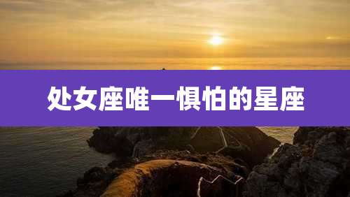 处女座唯一惧怕的星座