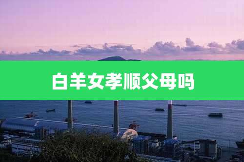 白羊女孝顺父母吗