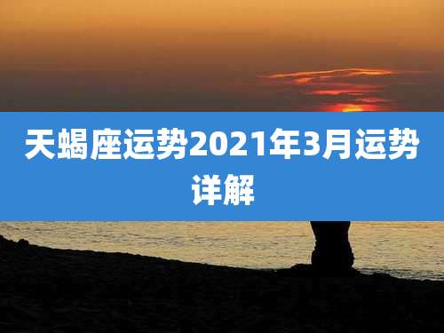 天蝎座运势2021年3月运势详解