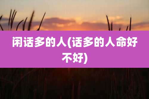 闲话多的人(话多的人命好不好)