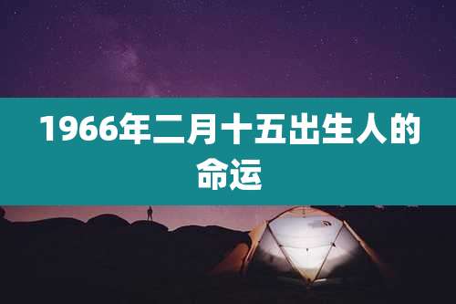 1966年二月十五出生人的命运