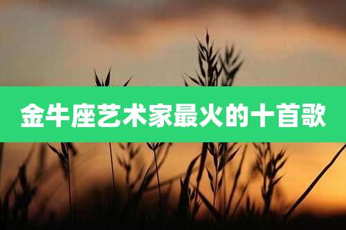 金牛座艺术家最火的十首歌