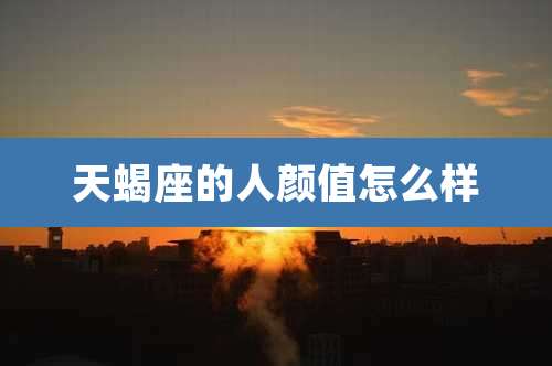 天蝎座的人颜值怎么样