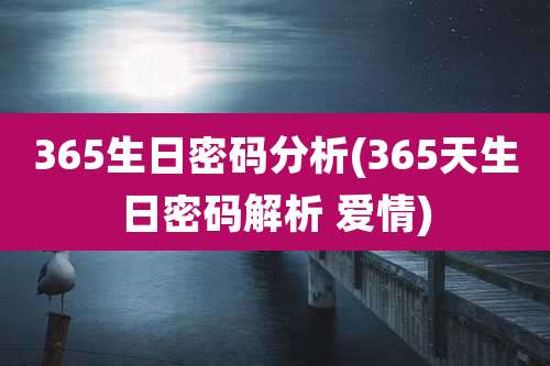 365生日密码分析(365天生日密码解析 爱情)