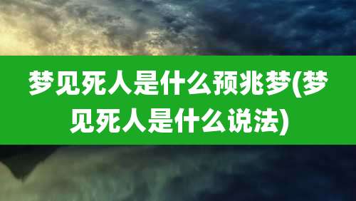 梦见死人是什么预兆梦(梦见死人是什么说法)