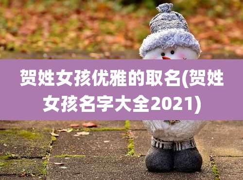 贺姓女孩优雅的取名(贺姓女孩名字大全2021)