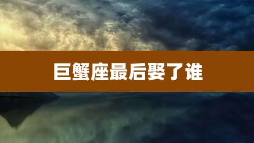 巨蟹座最后娶了谁