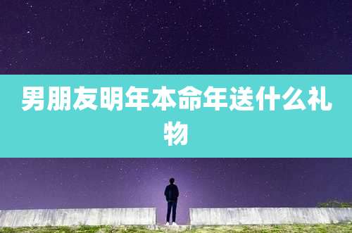 男朋友明年本命年送什么礼物