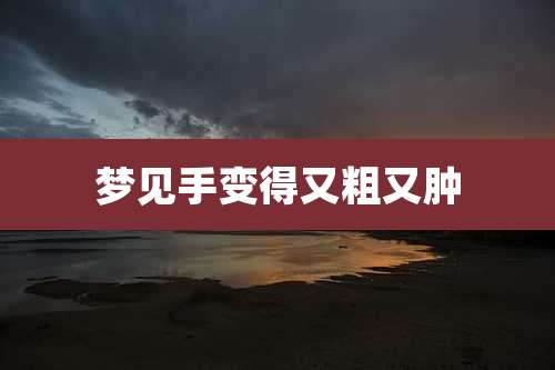 梦见手变得又粗又肿