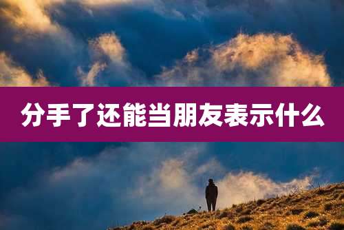 分手了还能当朋友表示什么