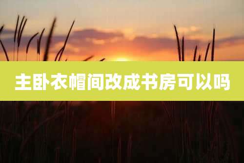 主卧衣帽间改成书房可以吗