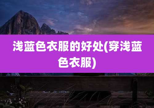 浅蓝色衣服的好处(穿浅蓝色衣服)