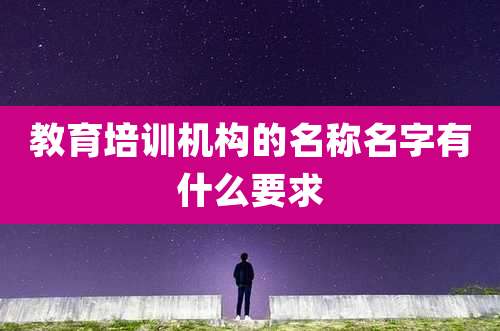 教育培训机构的名称名字有什么要求
