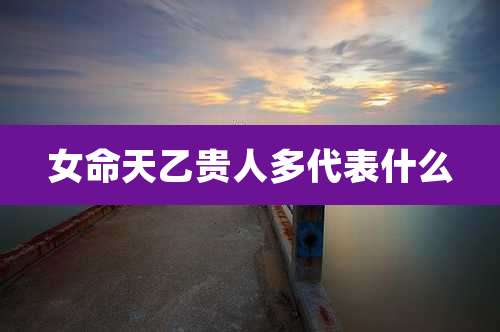 女命天乙贵人多代表什么