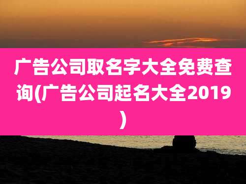 广告公司取名字大全免费查询(广告公司起名大全2019)