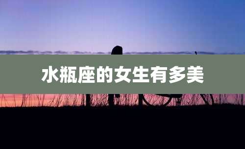 水瓶座的女生有多美