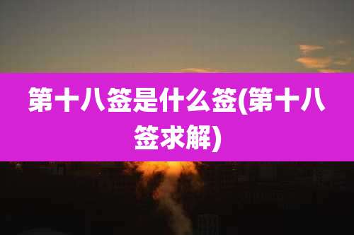 第十八签是什么签(第十八签求解)