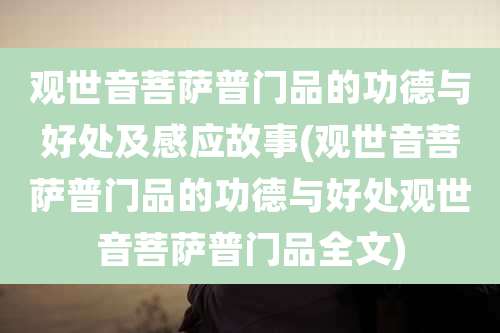 观世音菩萨普门品的功德与好处及感应故事(观世音菩萨普门品的功德与好处观世音菩萨普门品全文)