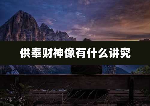 供奉财神像有什么讲究
