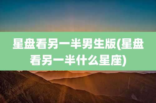 星盘看另一半男生版(星盘看另一半什么星座)