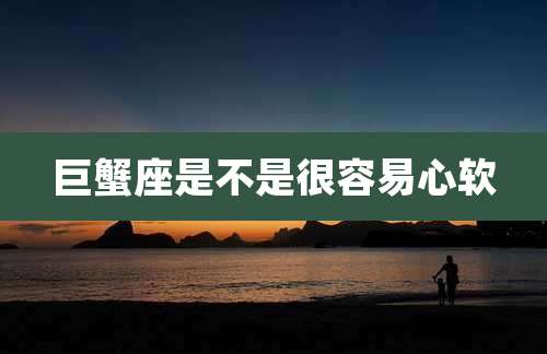 巨蟹座是不是很容易心软