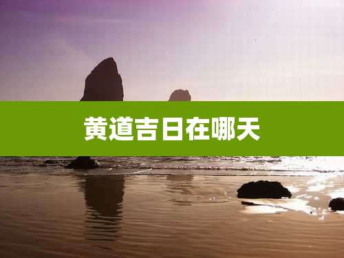 黄道吉日在哪天