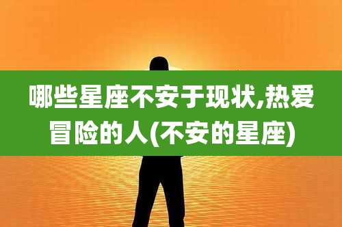 哪些星座不安于现状,热爱冒险的人(不安的星座)