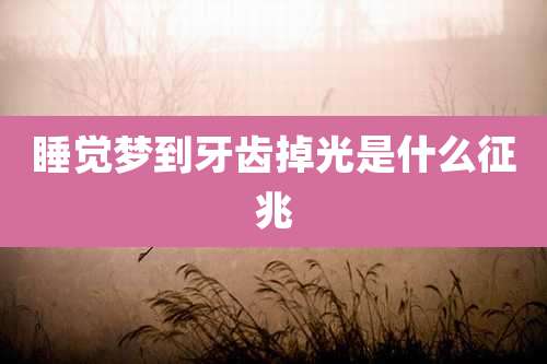 睡觉梦到牙齿掉光是什么征兆