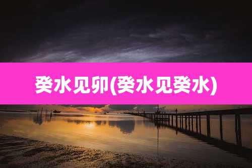 癸水见卯(癸水见癸水)