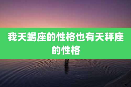 我天蝎座的性格也有天秤座的性格