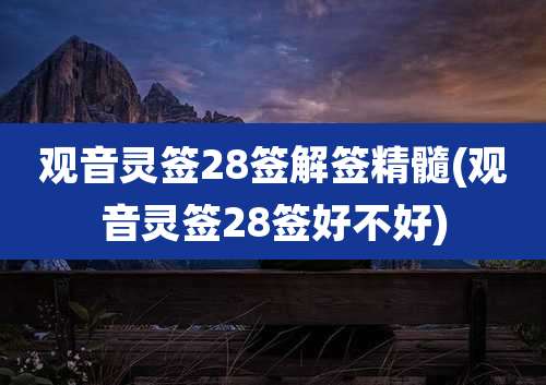观音灵签28签解签精髓(观音灵签28签好不好)