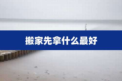 搬家先拿什么最好