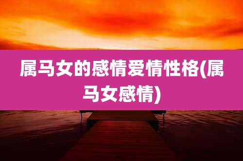 属马女的感情爱情性格(属马女感情)