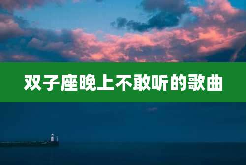 双子座晚上不敢听的歌曲