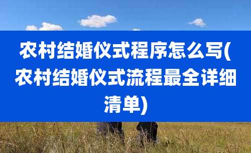 农村结婚仪式程序怎么写(农村结婚仪式流程最全详细清单)