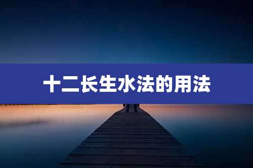 十二长生水法的用法