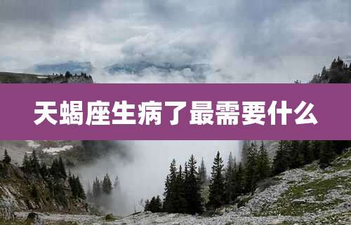 天蝎座生病了最需要什么