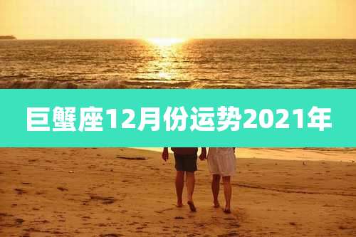巨蟹座12月份运势2021年