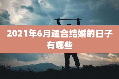 2021年6月适合结婚的日子有哪些