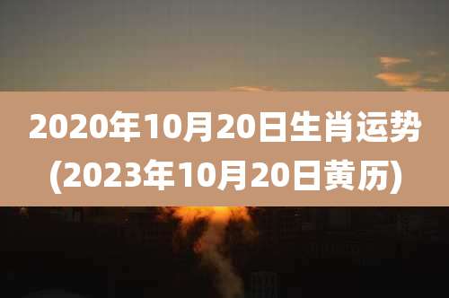2020年10月20日生肖运势(2023年10月20日黄历)