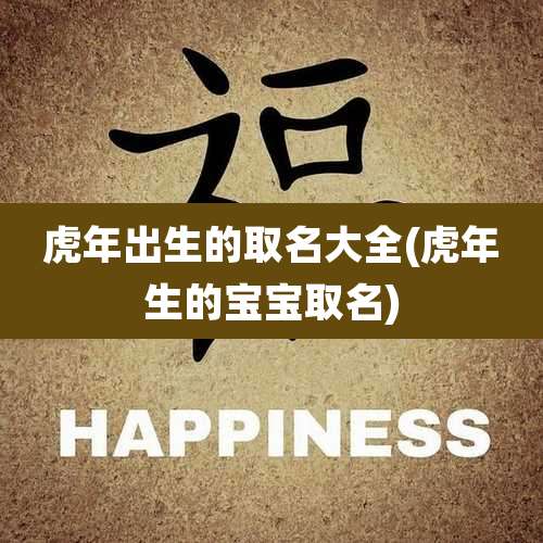 虎年出生的取名大全(虎年生的宝宝取名)