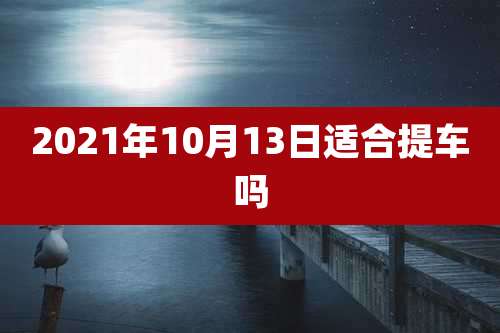 2021年10月13日适合提车吗