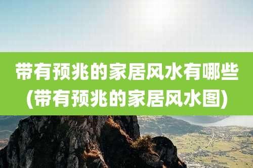 带有预兆的家居风水有哪些(带有预兆的家居风水图)
