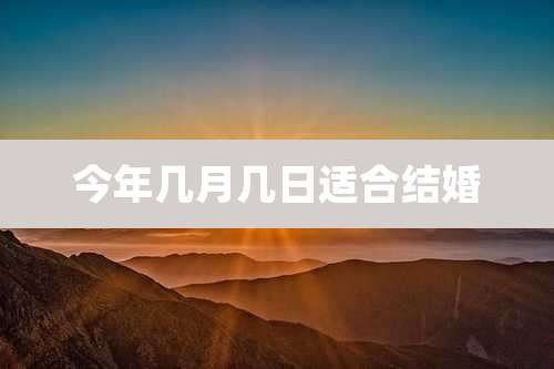 今年几月几日适合结婚