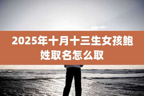 2025年十月十三生女孩鲍姓取名怎么取