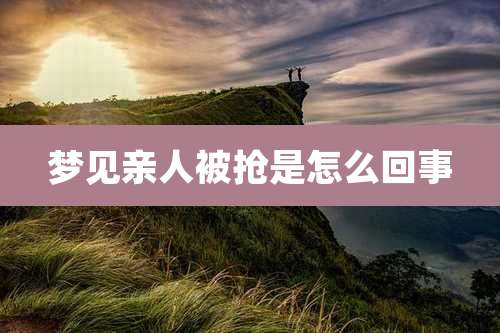 梦见亲人被抢是怎么回事