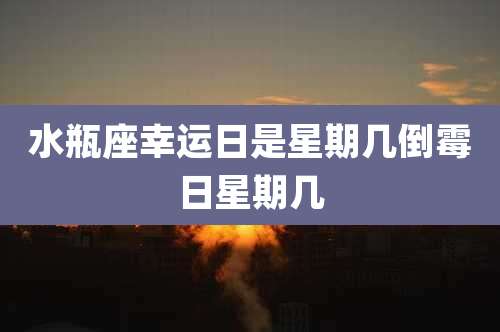 水瓶座幸运日是星期几倒霉日星期几