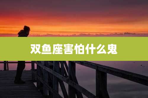 双鱼座害怕什么鬼