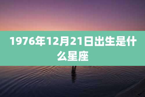 1976年12月21日出生是什么星座