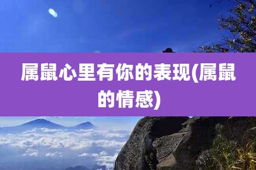 属鼠心里有你的表现(属鼠的情感)